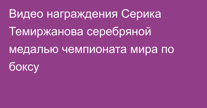 Видео награждения Серика Темиржанова серебряной медалью чемпионата мира по боксу