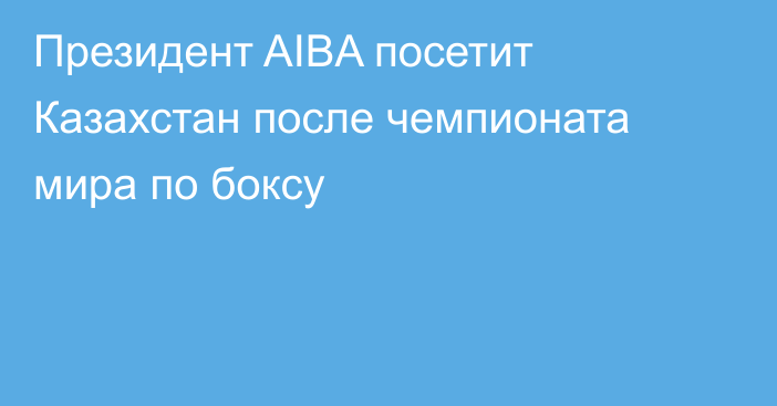 Президент AIBA посетит Казахстан после чемпионата мира по боксу