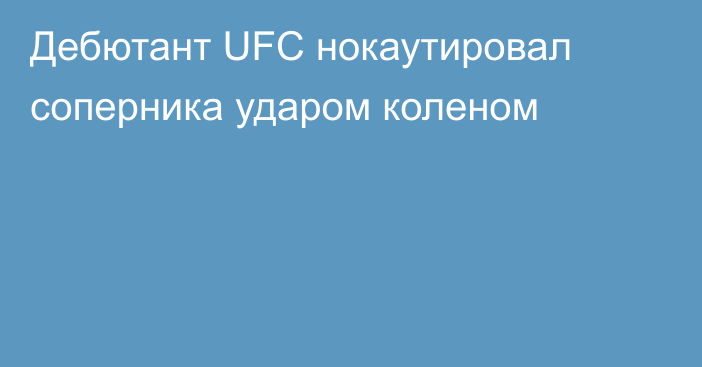 Дебютант UFC нокаутировал соперника ударом коленом