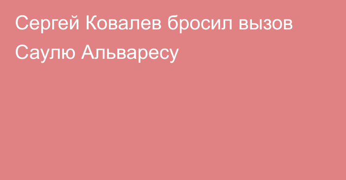 Сергей Ковалев бросил вызов Саулю Альваресу