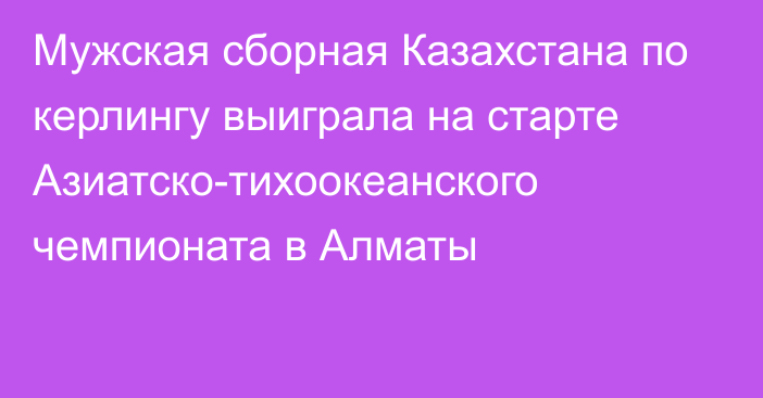 Мужская сборная Казахстана по керлингу выиграла на старте Азиатско-тихоокеанского чемпионата в Алматы