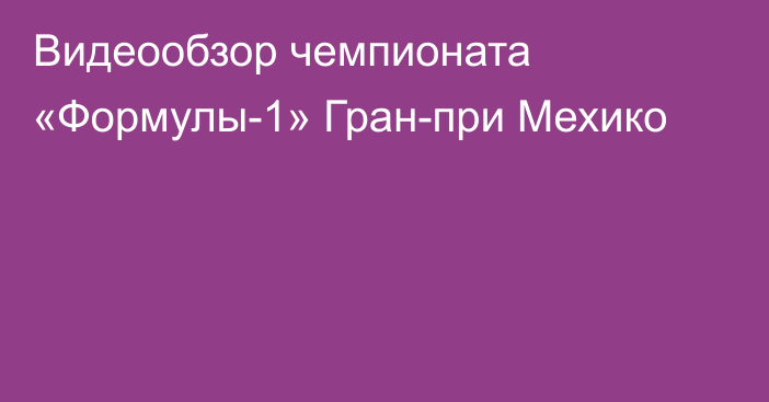 Видеообзор чемпионата «Формулы-1» Гран-при Мехико