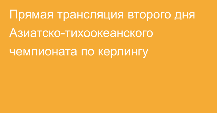 Прямая трансляция второго дня Азиатско-тихоокеанского чемпионата по керлингу