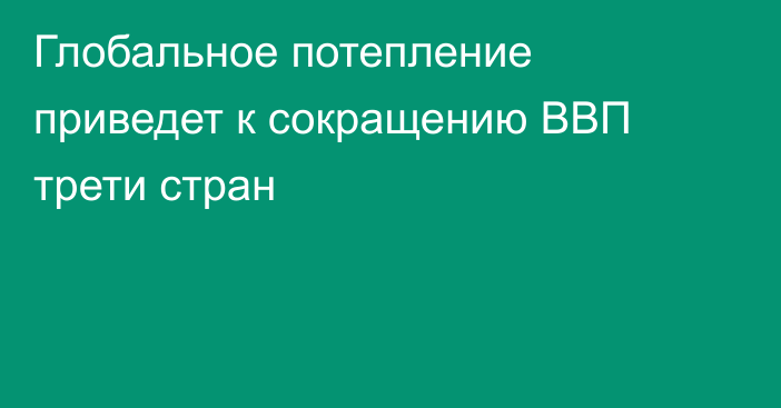 Глобальное потепление приведет к сокращению ВВП трети стран