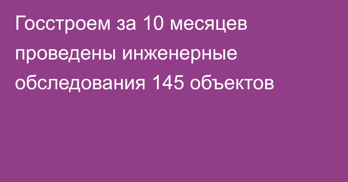 Госстроем за 10 месяцев проведены инженерные обследования 145 объектов