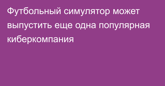 Футбольный симулятор может выпустить еще одна популярная киберкомпания