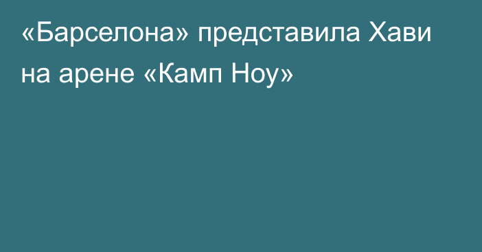 «Барселона» представила Хави на арене «Камп Ноу»