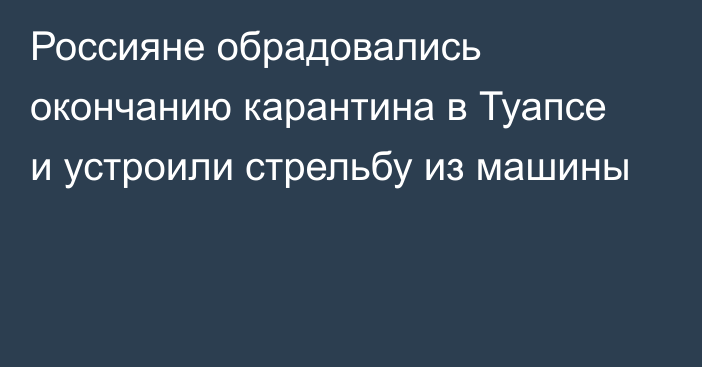 Россияне обрадовались окончанию карантина в Туапсе и устроили стрельбу из машины