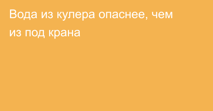 Вода из кулера опаснее, чем из под крана