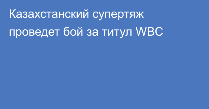 Казахстанский супертяж проведет бой за титул WBC