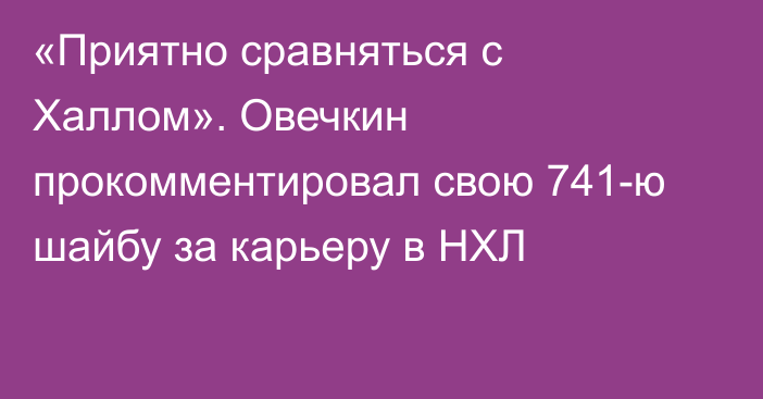 «Приятно сравняться с Халлом». Овечкин прокомментировал свою 741-ю шайбу за карьеру в НХЛ