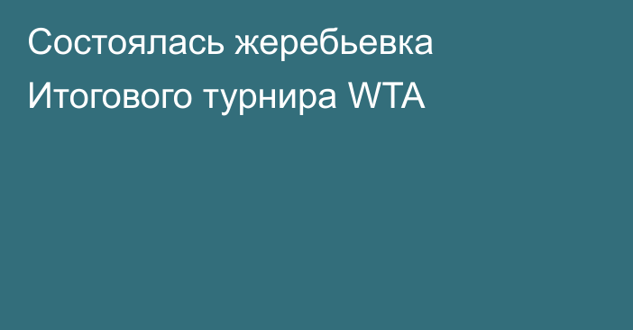 Состоялась жеребьевка Итогового турнира WTA