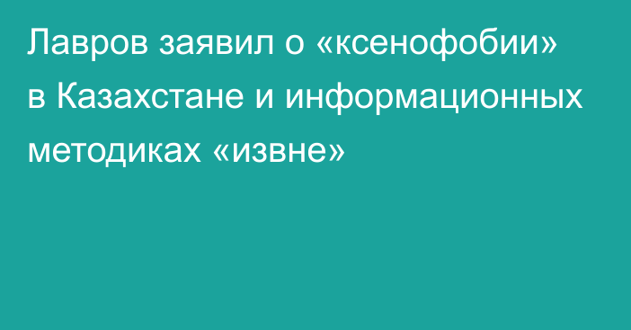 Лавров заявил о «ксенофобии» в Казахстане и информационных методиках «извне»