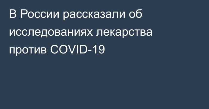 В России рассказали об исследованиях лекарства против COVID-19