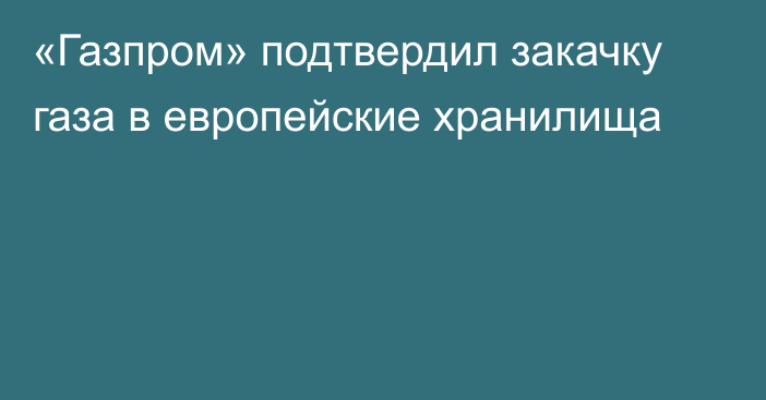 «Газпром» подтвердил закачку газа в европейские хранилища