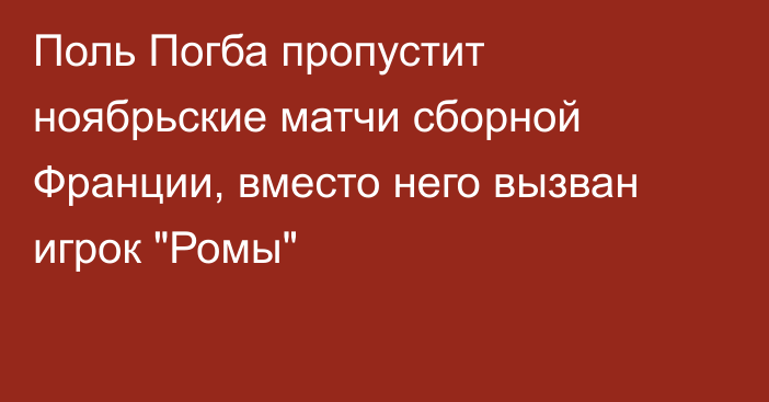 Поль Погба пропустит ноябрьские матчи сборной Франции, вместо него вызван игрок 