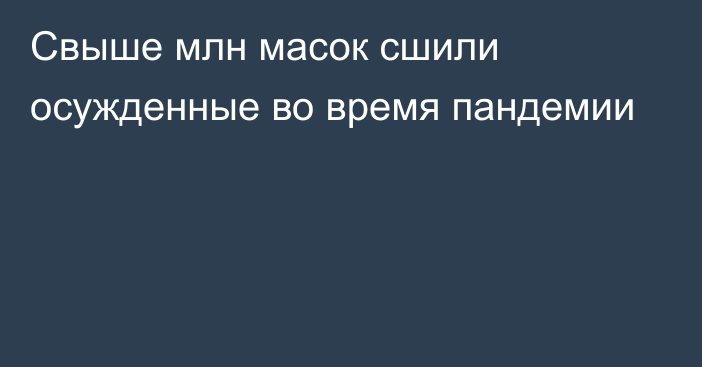 Свыше млн масок сшили осужденные во время пандемии