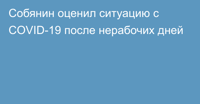 Собянин оценил ситуацию с COVID-19 после нерабочих дней