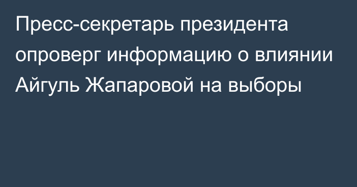 Пресс-секретарь президента опроверг информацию о влиянии Айгуль Жапаровой на выборы