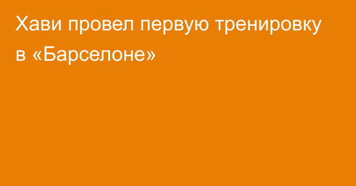 Хави провел первую тренировку в «Барселоне»