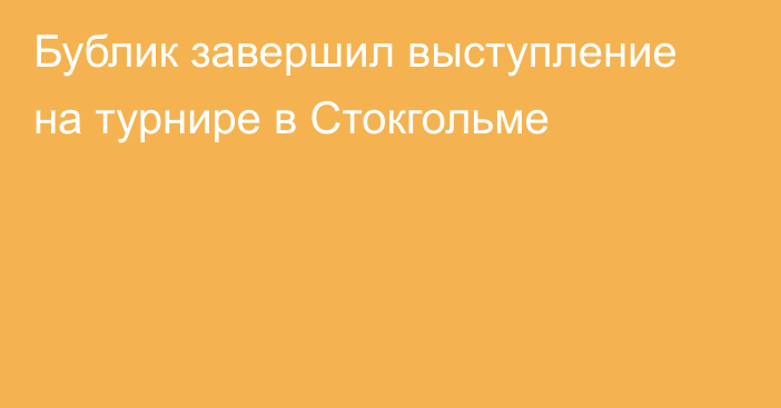 Бублик завершил выступление на турнире в Стокгольме