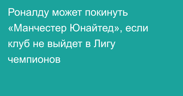 Роналду может покинуть «Манчестер Юнайтед», если клуб не выйдет в Лигу чемпионов