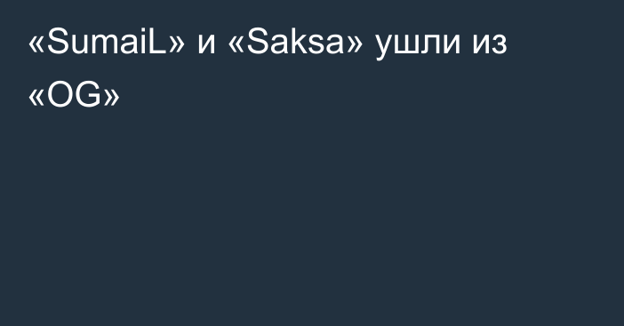 «SumaiL» и «Saksa» ушли из «OG»