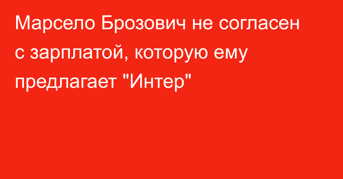 Марсело Брозович не согласен с зарплатой, которую ему предлагает 