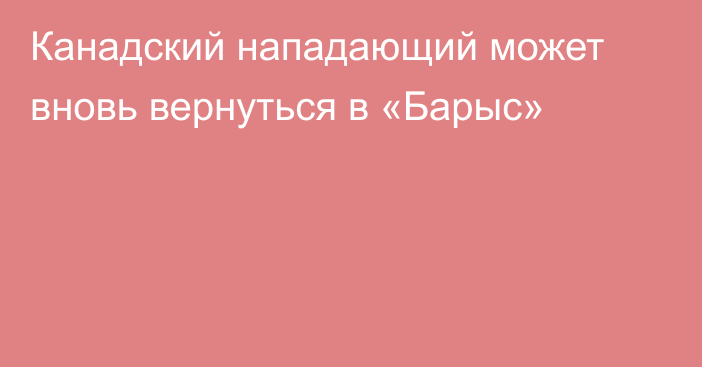 Канадский нападающий может вновь вернуться в «Барыс»