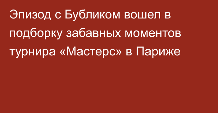 Эпизод с Бубликом вошел в подборку забавных моментов турнира «Мастерс» в Париже