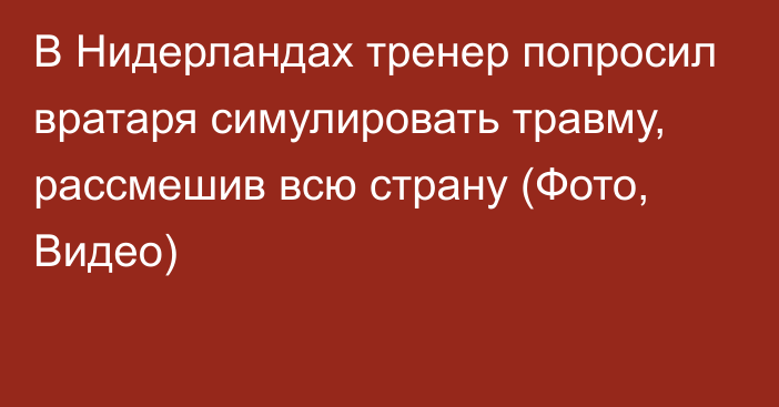 В Нидерландах тренер попросил вратаря симулировать травму, рассмешив всю страну (Фото, Видео)