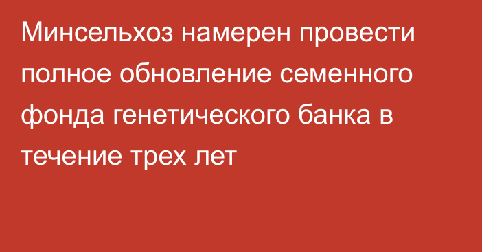 Минсельхоз намерен провести полное обновление семенного фонда генетического банка в течение трех лет