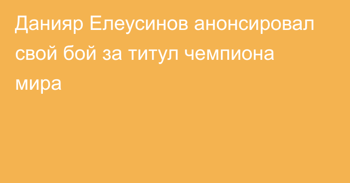 Данияр Елеусинов анонсировал свой бой за титул чемпиона мира