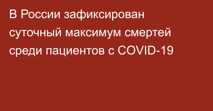 В России зафиксирован суточный максимум смертей среди пациентов с COVID-19