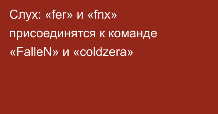 Слух: «fer» и «fnx» присоединятся к команде «FalleN» и «coldzera»