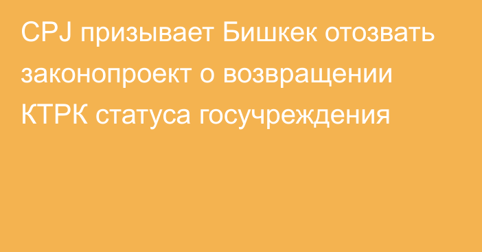 CPJ призывает Бишкек отозвать законопроект о возвращении КТРК статуса госучреждения