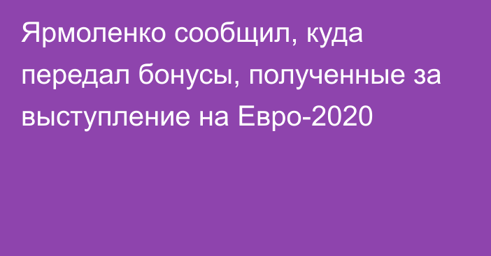 Ярмоленко сообщил, куда передал бонусы, полученные за выступление на Евро-2020