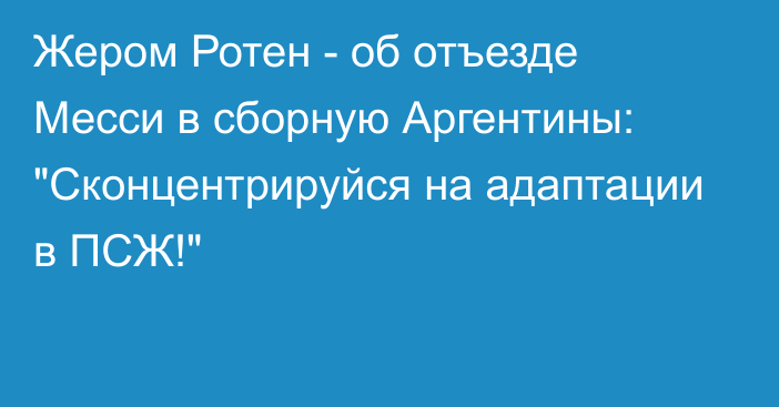 Жером Ротен - об отъезде Месси в сборную Аргентины: 