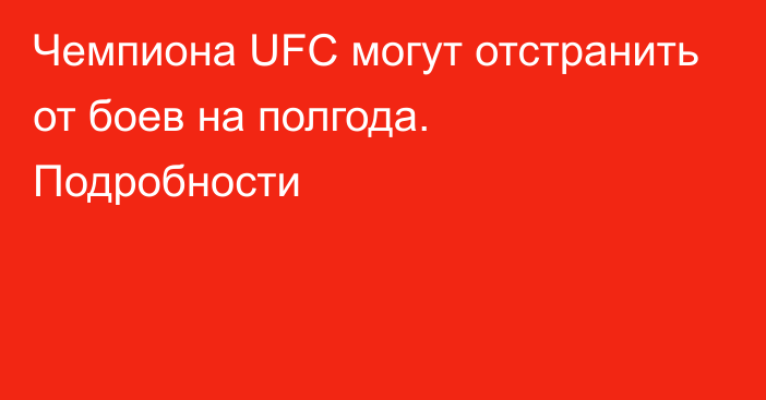 Чемпиона UFC  могут отстранить от боев на полгода.  Подробности