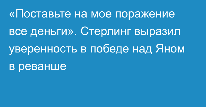 «Поставьте на мое поражение все деньги». Стерлинг выразил уверенность в победе над Яном в реванше