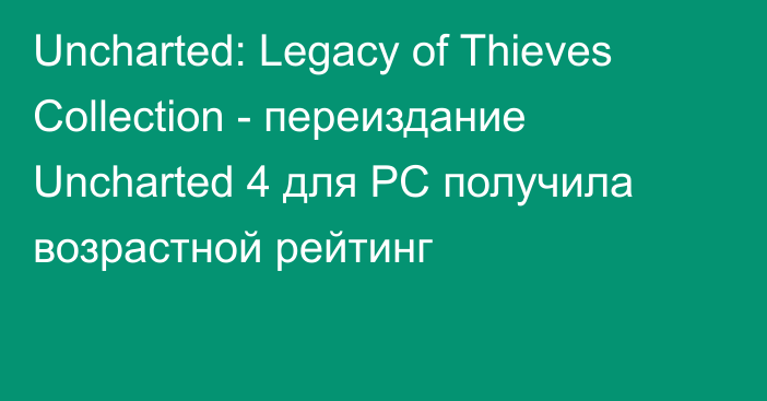 Uncharted: Legacy of Thieves Collection - переиздание Uncharted 4 для PC получила возрастной рейтинг