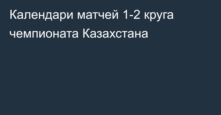 Календари матчей 1-2 круга чемпионата Казахстана