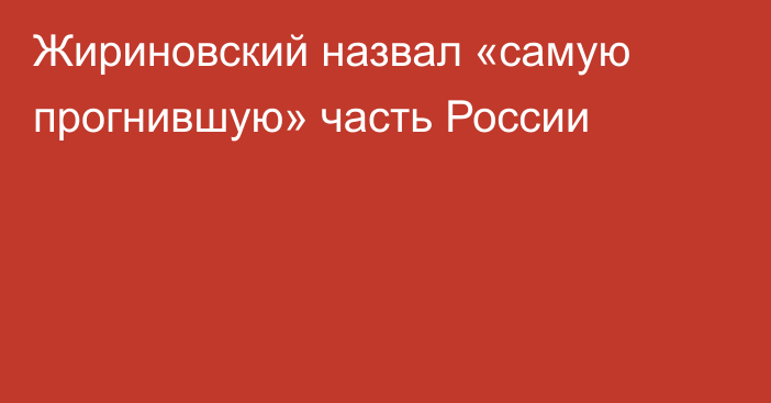 Жириновский назвал «самую прогнившую» часть России