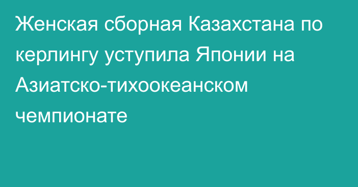 Женская сборная Казахстана по керлингу уступила Японии на Азиатско-тихоокеанском чемпионате