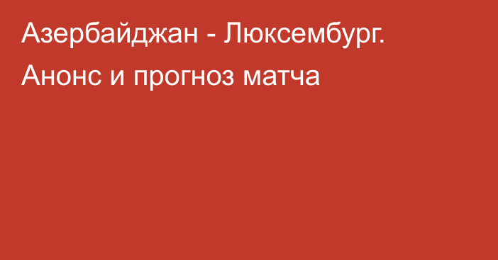 Азербайджан - Люксембург. Анонс и прогноз матча