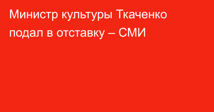 Министр культуры Ткаченко подал в отставку – СМИ