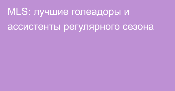 MLS: лучшие голеадоры и ассистенты регулярного сезона
