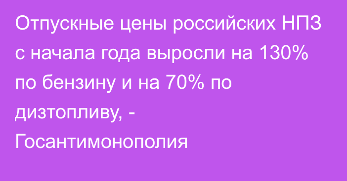 Отпускные цены российских НПЗ с начала года выросли на 130% по бензину и на 70% по дизтопливу, - Госантимонополия