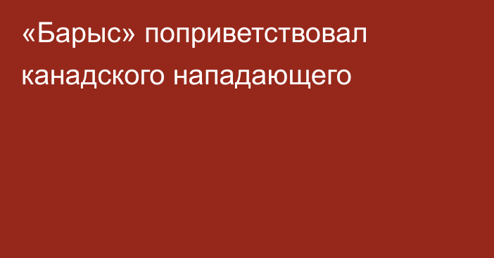 «Барыс» поприветствовал канадского нападающего