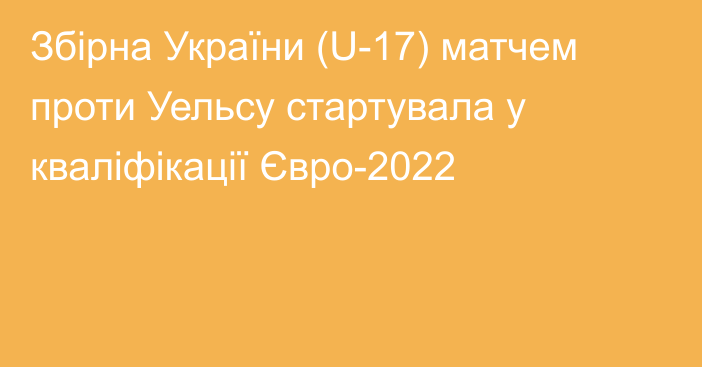 Збірна України (U-17) матчем проти Уельсу стартувала у кваліфікації Євро-2022